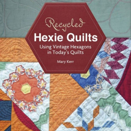 Recycled Hexie Quilts: Using Vintage Hexagons in Today's Quilts