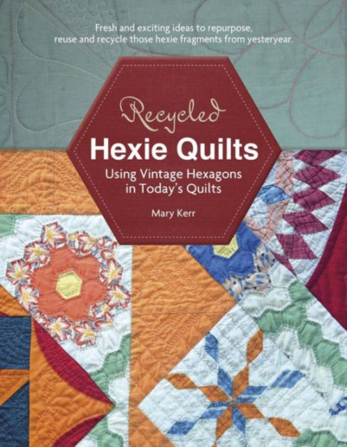 Recycled Hexie Quilts: Using Vintage Hexagons in Today's Quilts