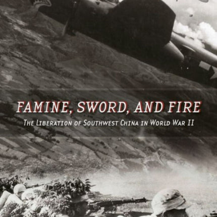 Famine, Sword, and Fire: The Liberation of Southwest China in World War II