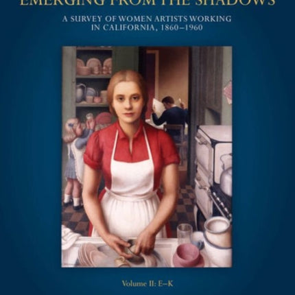 Emerging from the Shadows, Vol. II: A Survey of Women Artists Working in California, 1860-1960