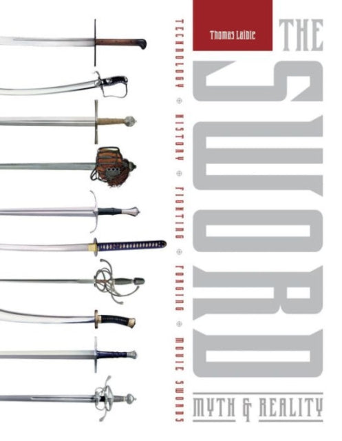 The Sword: Myth & Reality: Technology, History, Fighting, Forging, Movie Swords