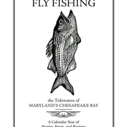 Fly Fishing the Tidewaters of Maryland's Chesapeake Bay: A Calendar Year of Stories, Spots, and Recipes