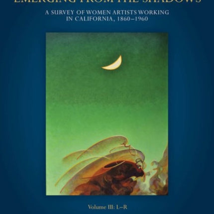 Emerging from the Shadows, Vol. III: A Survey of Women Artists Working in California, 1860-1960