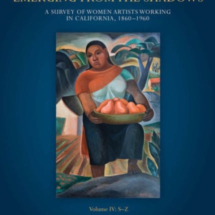 Emerging from the Shadows, Vol. IV: A Survey of Women Artists Working in California, 1860-1960