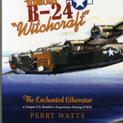 The Famous B-24 "Witchcraft": The Enchanted Liberator—a Unique U.S. Bomber's Experience During WWII