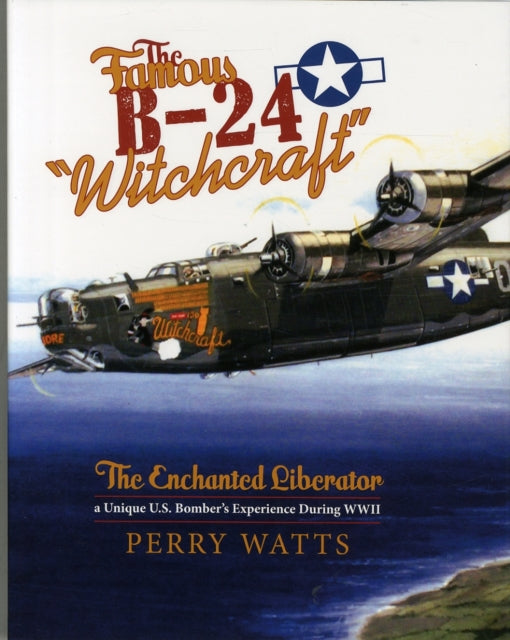 The Famous B-24 "Witchcraft": The Enchanted Liberator—a Unique U.S. Bomber's Experience During WWII