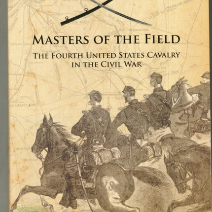 Masters of the Field: The Fourth United States Cavalry in the Civil War