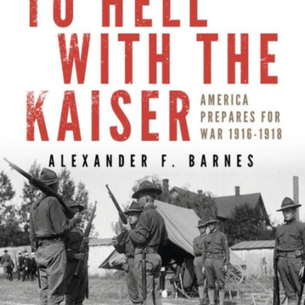 To Hell with the Kaiser, Vol. I: America Prepares for War, 1916-1918