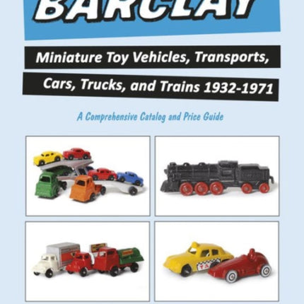 Barclay Miniature Toy Vehicles, Transports, Cars, Trucks, and Trains 1932-1971: A Comprehensive Catalog and Price Guide