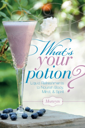 What's Your Potion?: Liquid Refreshments to Nourish Body, Mind, and Spirit