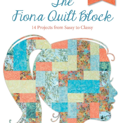 The Fiona Quilt Block: 14 Projects from Sassy to Classy