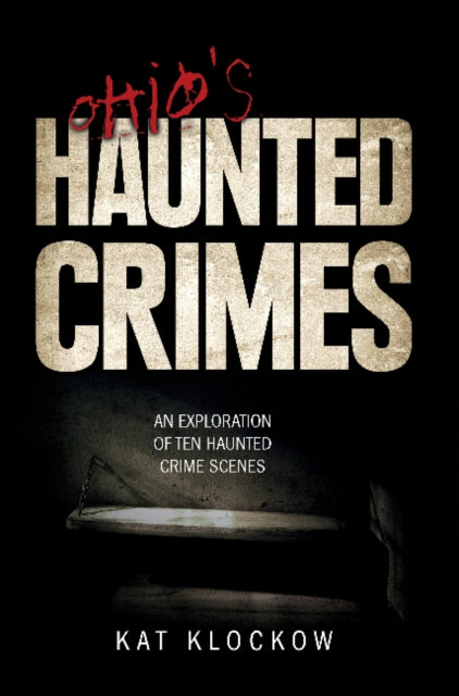 Ohio's Haunted Crimes: An Exploration of Ten Haunted Crime Scenes