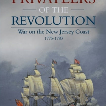 Privateers of the Revolution: War on the New Jersey Coast, 1775-1783