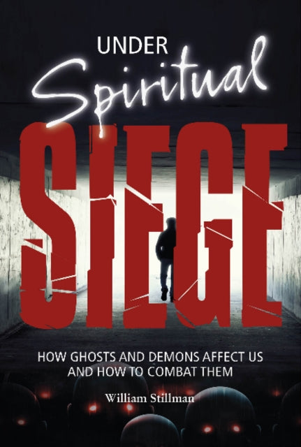 Under Spiritual Siege: How Ghosts and Demons Affect Us and How to Combat Them