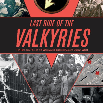 Last Ride of the Valkyries: The Rise and Fall of the Wehrmachthelferinnenkorps During WWII