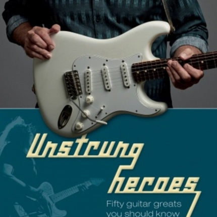 Unstrung Heroes: Fifty Guitar Greats You Should Know