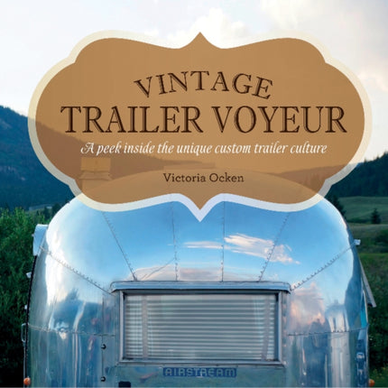 Vintage Trailer Voyeur: A Peek Inside the Unique Custom Trailer Culture