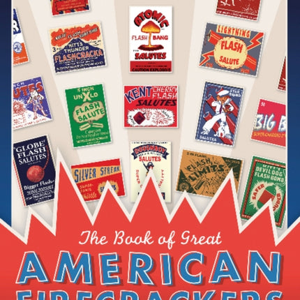 The Book of Great American Firecrackers: Cherry Bombs, M-80s, Cannon Crackers, and More