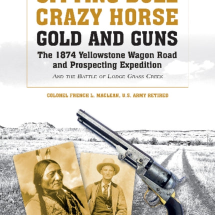 Sitting Bull, Crazy Horse, Gold and Guns: The 1874 Yellowstone Wagon Road and Prospecting Expedition and the Battle of Lodge Grass Creek