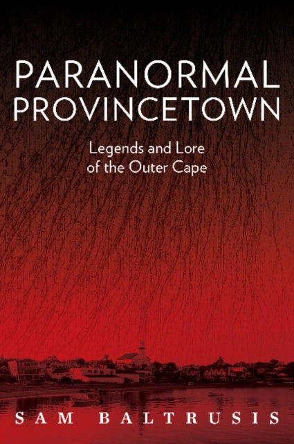 Paranormal Provincetown: Legends and Lore of the Outer Cape