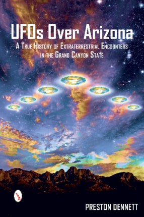 UFOs Over Arizona: A True History of Extraterrestrial Encounters in the Grand Canyon State