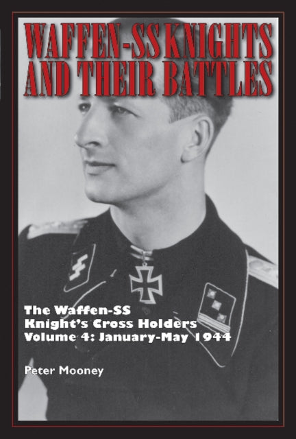 Waffen-SS Knights and Their Battles: The Waffen-SS Knight’s Cross Holders Vol. 4: January-May 1944