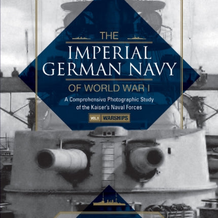 The Imperial German Navy of World War I: A Comprehensive Photographic Study of the Kaiser’s Naval Forces: Vol.1: Warships