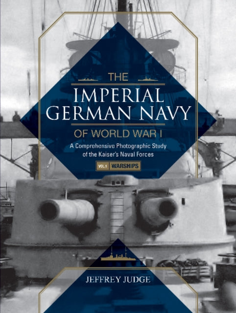 The Imperial German Navy of World War I: A Comprehensive Photographic Study of the Kaiser’s Naval Forces: Vol.1: Warships