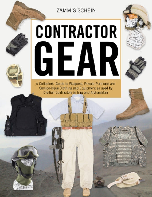 Contractor Gear: A Collector's Guide to Weapons, Private-Purchase and Service-Issue Clothing and Equipment as Used by Civilian Contractors in Iraq and Afghanistan