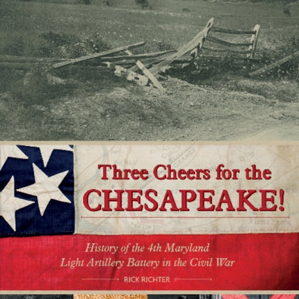 Three Cheers for the Chesapeake!: History of the 4th Maryland Light Artillery Battery in the Civil War