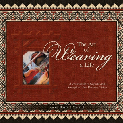 The Art of Weaving a Life: A Framework to Expand and Strengthen Your Personal Vision