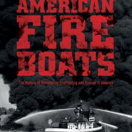 American Fireboats: The History of Waterborne Firefighting and Rescue in America