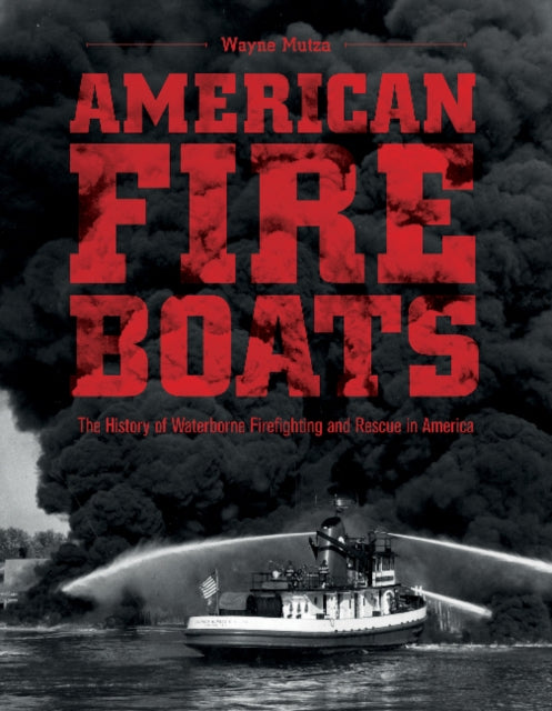 American Fireboats: The History of Waterborne Firefighting and Rescue in America