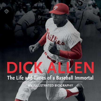 Dick Allen, The Life and Times of a Baseball Immortal: An Illustrated Biography