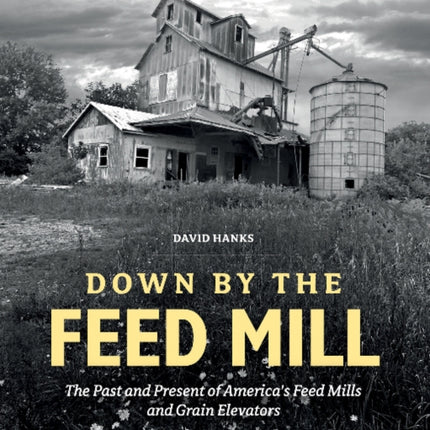 Down by the Feed Mill: The Past and Present of America's Feed Mills and Grain Elevators