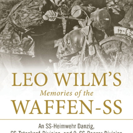 Leo Wilm’s Memories of the Waffen-SS: An SS-Heimwehr Danzig, SS-Totenkopf-Division, and 9. SS-Panzer-Division “Hohenstaufen” Veteran Remembers