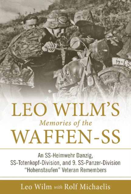 Leo Wilm’s Memories of the Waffen-SS: An SS-Heimwehr Danzig, SS-Totenkopf-Division, and 9. SS-Panzer-Division “Hohenstaufen” Veteran Remembers