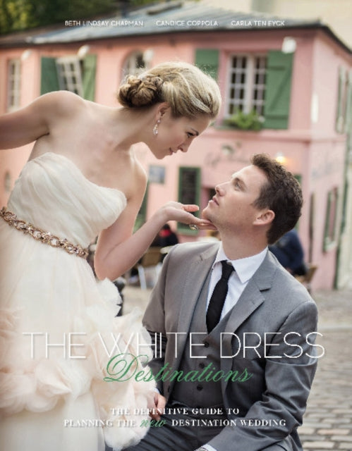 The White Dress Destinations: The Definitive Guide to Planning the New Destination Wedding