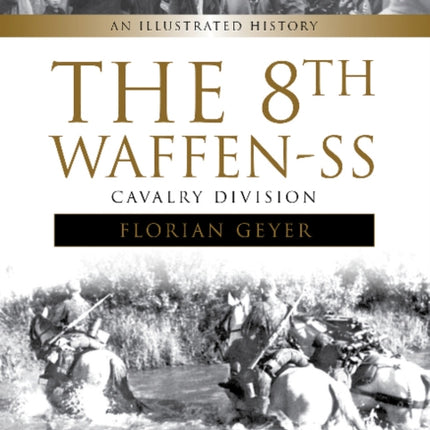 The 8th Waffen-SS Cavalry Division "Florian Geyer": An Illustrated History