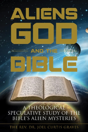 Aliens, God, and the Bible: A Theological Speculative Study of the Bible's Alien Mysteries