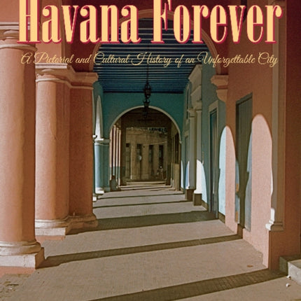 Havana Forever: A Pictorial and Cultural History of an Unforgettable City