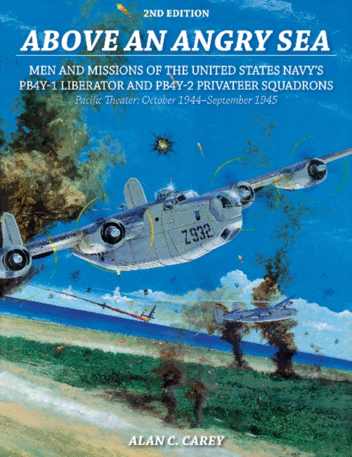 Above an Angry Sea, 2nd Edition: Men and Missions of the United States Navy’s PB4Y-1 Liberator and PB4Y-2 Privateer Squadrons Pacific Theater: October 1944–September 1945