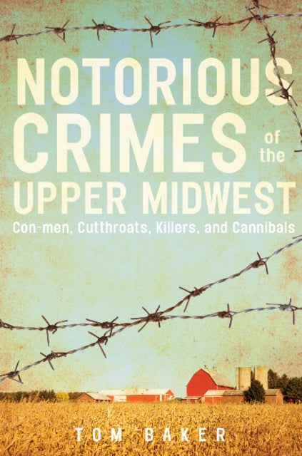 Notorious Crimes of the Upper Midwest: Con-men, Cutthroats, Killers, and Cannibals