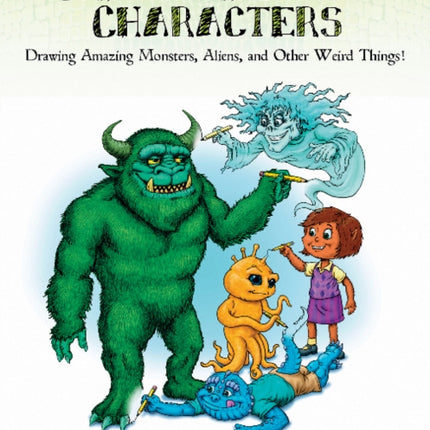 Creatures and Characters: Drawing Amazing Monsters, Aliens, and Other Weird Things!