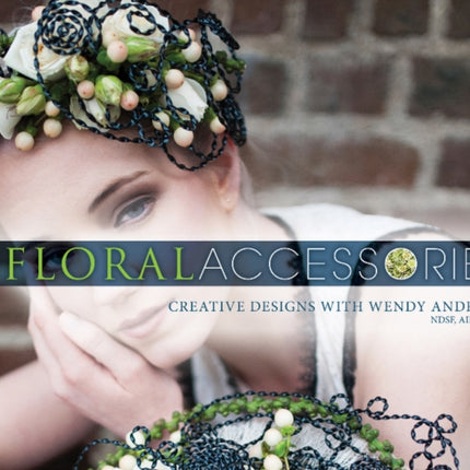 Floral Accessories: Creative Designs with Wendy Andrade, NDSF, AIFD, FBFA