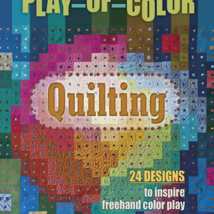 Play-of-Color Quilting: 24 Designs to Inspire Freehand Color Play