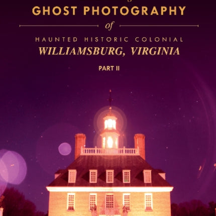 Breakthrough Ghost Photography of Haunted Historic Colonial Williamsburg, Virginia Part II