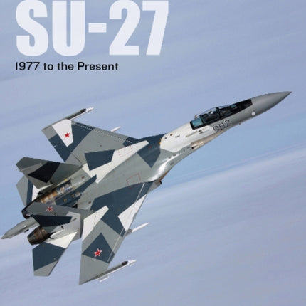 The Sukhoi Su-27: Russia’s Air Superiority and Multi-role Fighter, 1977 to the Present