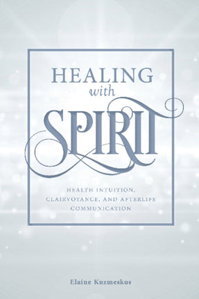 Healing with Spirit: Health Intuition, Clairvoyance, and Afterlife Communication