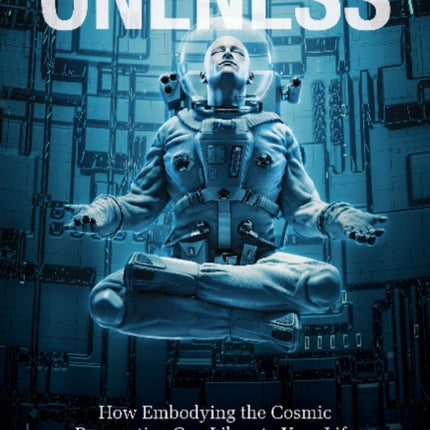 The Three Principles of Oneness: How Embodying the Cosmic Perspective Can Liberate Your Life